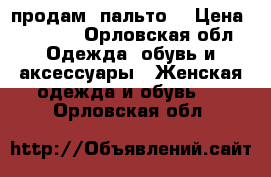 продам  пальто  › Цена ­ 1 500 - Орловская обл. Одежда, обувь и аксессуары » Женская одежда и обувь   . Орловская обл.
